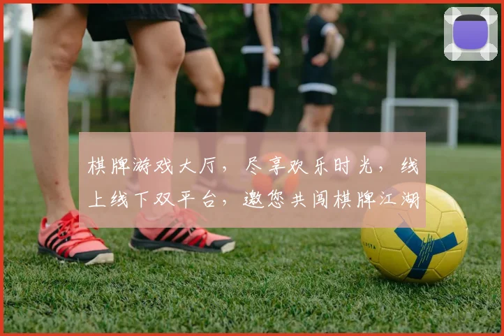 棋牌游戏大厅，尽享欢乐时光，线上线下双平台，邀您共闯棋牌江湖