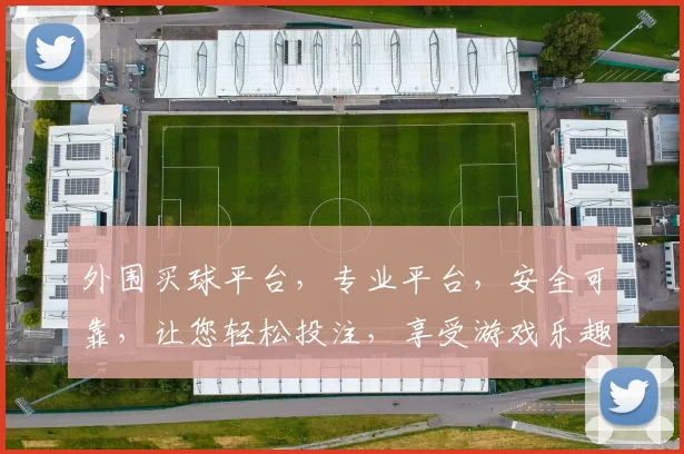 外围买球平台，专业平台，安全可靠，让您轻松投注，享受游戏乐趣，快速盈利，不容错过
