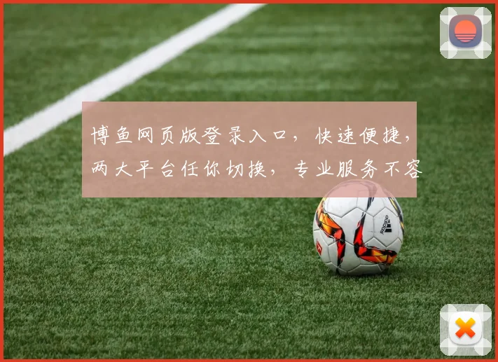 博鱼网页版登录入口，快速便捷，两大平台任你切换，专业服务不容错过