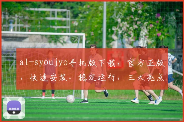 al-syoujyo手机版下载，官方正版，快速安装，稳定运行，三大亮点，不容错过，必看