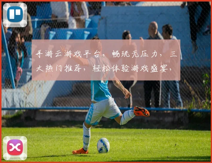 手游云游戏平台，畅玩无压力，三大热门推荐，轻松体验游戏盛宴，快快来体验吧