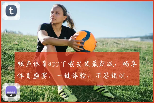 鲸鱼体育app下载安装最新版，畅享体育盛宴，一键体验，不容错过，三步搞定