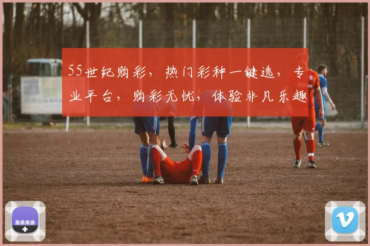 55世纪购彩，热门彩种一键选，专业平台，购彩无忧，体验非凡乐趣