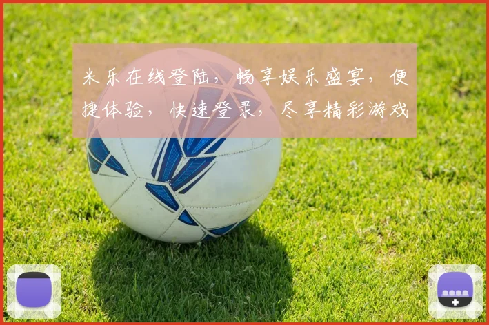 米乐在线登陆，畅享娱乐盛宴，便捷体验，快速登录，尽享精彩游戏