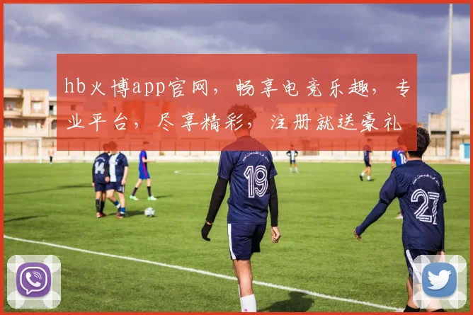 hb火博app官网，畅享电竞乐趣，专业平台，尽享精彩，注册就送豪礼