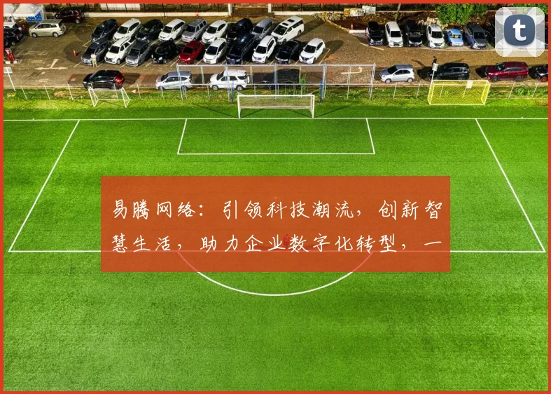 易腾网络：引领科技潮流，创新智慧生活，助力企业数字化转型，一站式服务，值得信赖