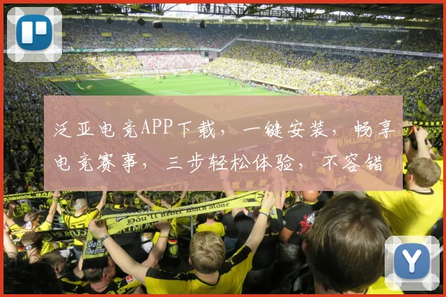 泛亚电竞APP下载，一键安装，畅享电竞赛事，三步轻松体验，不容错过