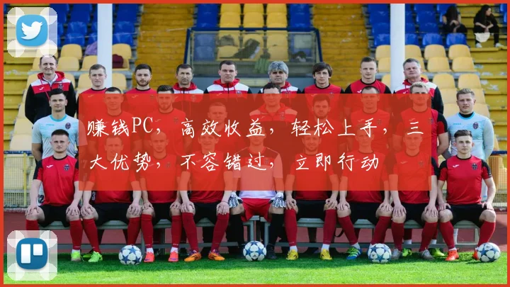 赚钱PC，高效收益，轻松上手，三大优势，不容错过，立即行动